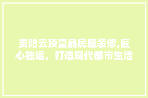 贵阳云顶壹品房屋装修,匠心独运，打造现代都市生活典范 木雕艺术