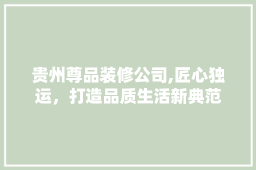 贵州尊品装修公司,匠心独运，打造品质生活新典范