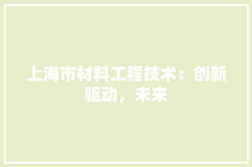 上海市材料工程技术：创新驱动，未来 软装设计
