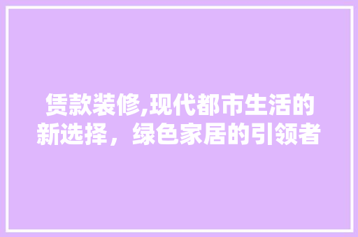 赁款装修,现代都市生活的新选择，绿色家居的引领者 卧室装修