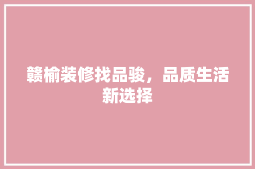 赣榆装修找品骏，品质生活新选择
