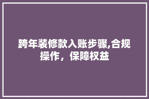 跨年装修款入账步骤,合规操作，保障权益 软装设计