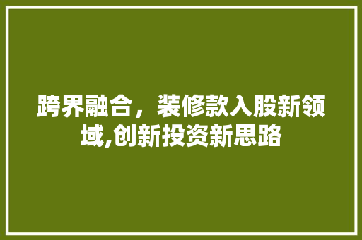 跨界融合，装修款入股新领域,创新投资新思路 中式风格装饰