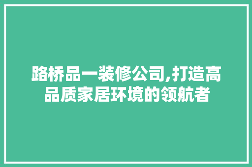 路桥品一装修公司,打造高品质家居环境的领航者 中式风格装饰