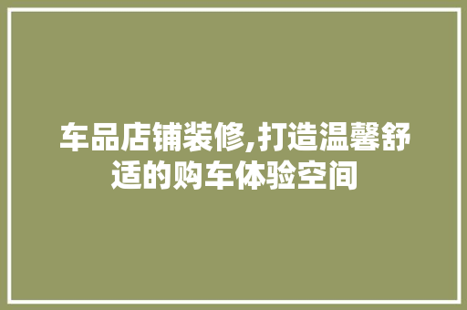 车品店铺装修,打造温馨舒适的购车体验空间 现代风格装饰