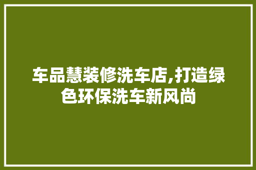 车品慧装修洗车店,打造绿色环保洗车新风尚
