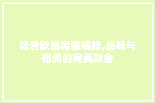 轻奢欧品男装装修,品味与格调的完美融合