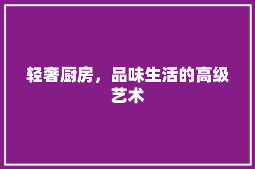 轻奢厨房，品味生活的高级艺术 木雕艺术