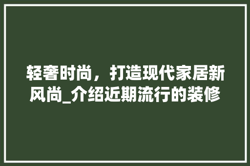 轻奢时尚，打造现代家居新风尚_介绍近期流行的装修款 木雕艺术