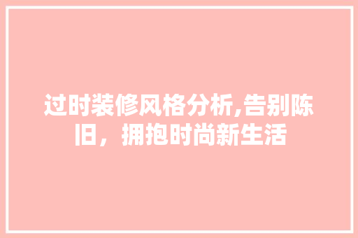 过时装修风格分析,告别陈旧，拥抱时尚新生活