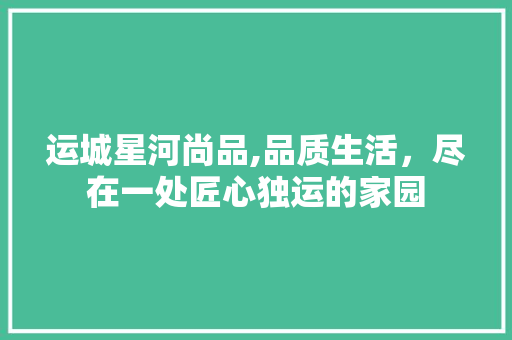 运城星河尚品,品质生活，尽在一处匠心独运的家园 木雕艺术