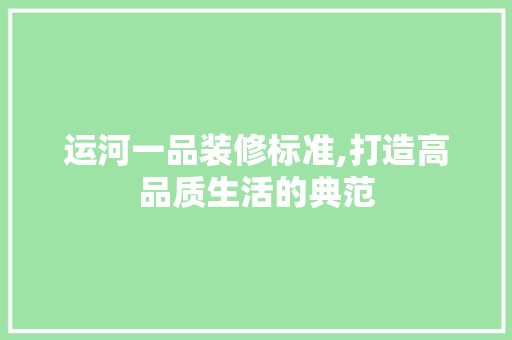 运河一品装修标准,打造高品质生活的典范 软装设计