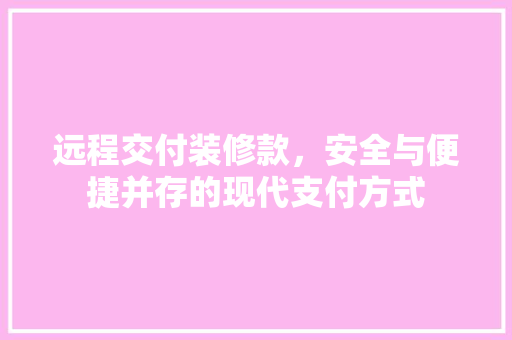 远程交付装修款，安全与便捷并存的现代支付方式 室内设计