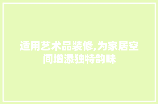 适用艺术品装修,为家居空间增添独特韵味