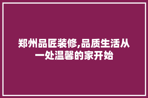郑州品匠装修,品质生活从一处温馨的家开始 软装设计