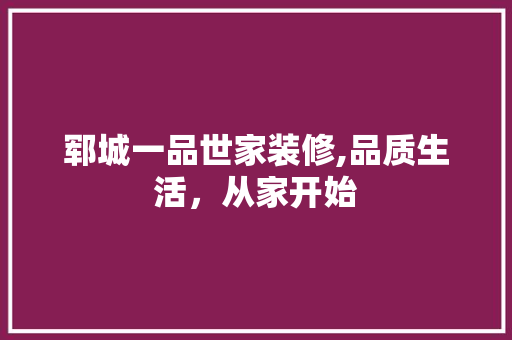 郓城一品世家装修,品质生活，从家开始