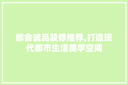 都会诚品装修推荐,打造现代都市生活美学空间 室内设计