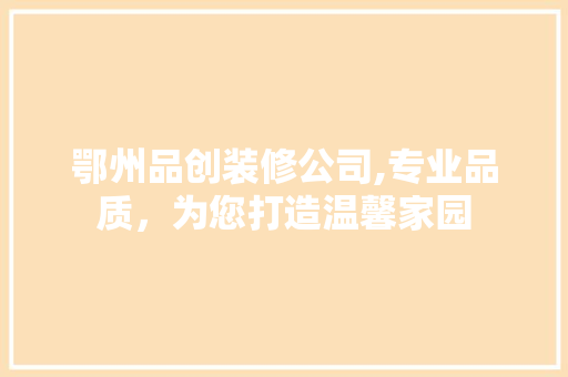 鄂州品创装修公司,专业品质，为您打造温馨家园 地板材料