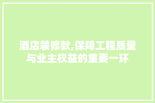 酒店装修款,保障工程质量与业主权益的重要一环 卧室装修