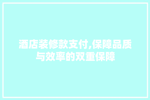 酒店装修款支付,保障品质与效率的双重保障 地板材料