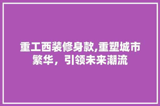 重工西装修身款,重塑城市繁华，引领未来潮流 中式风格装饰