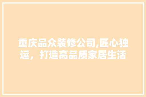 重庆品众装修公司,匠心独运，打造高品质家居生活 室内设计