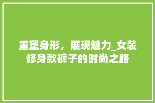 重塑身形，展现魅力_女装修身款裤子的时尚之路 家居装修