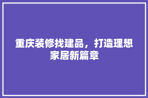 重庆装修找建品，打造理想家居新篇章