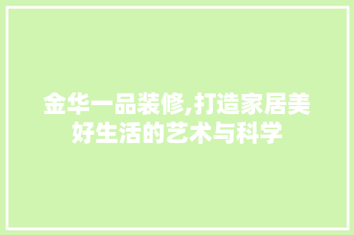 金华一品装修,打造家居美好生活的艺术与科学 室内设计