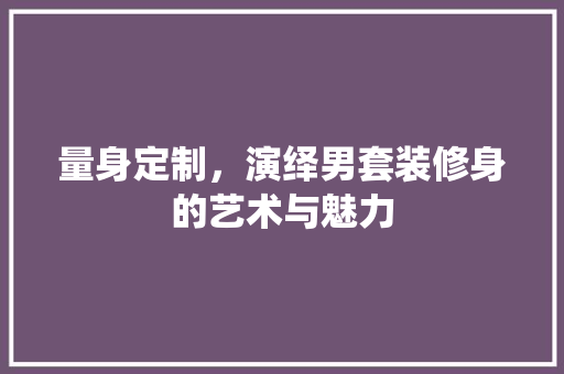 量身定制，演绎男套装修身的艺术与魅力 卧室装修