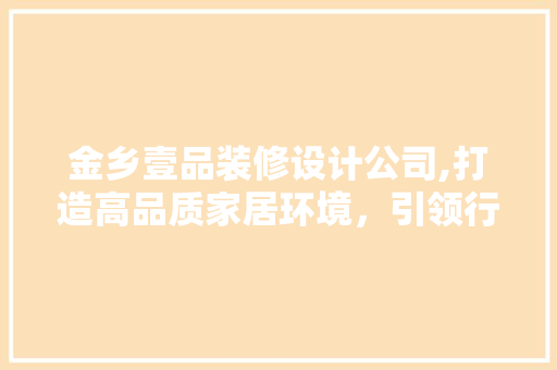 金乡壹品装修设计公司,打造高品质家居环境，引领行业新潮流 地板材料