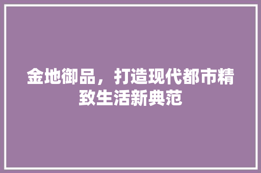 金地御品，打造现代都市精致生活新典范