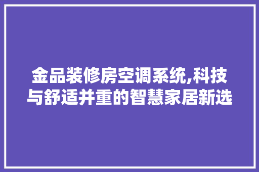 金品装修房空调系统,科技与舒适并重的智慧家居新选择 软装设计