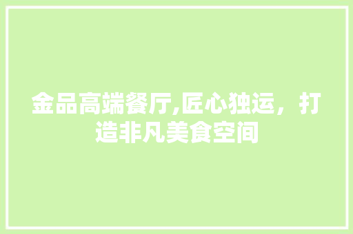 金品高端餐厅,匠心独运，打造非凡美食空间 家居装修