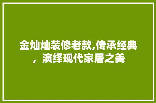 金灿灿装修老款,传承经典，演绎现代家居之美
