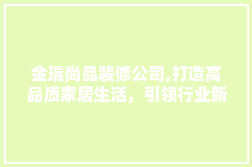 金瑞尚品装修公司,打造高品质家居生活，引领行业新潮流 卧室装修