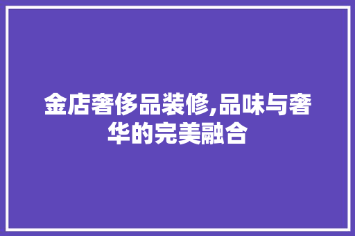 金店奢侈品装修,品味与奢华的完美融合