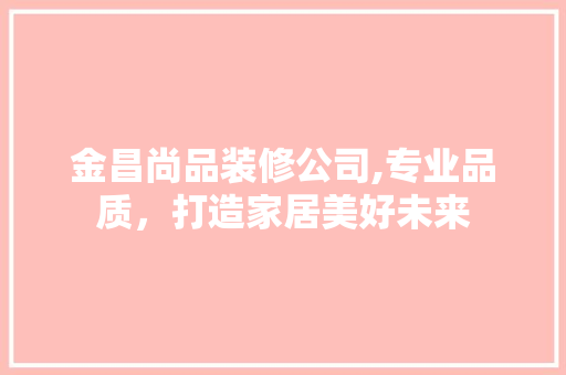 金昌尚品装修公司,专业品质，打造家居美好未来 卧室装修