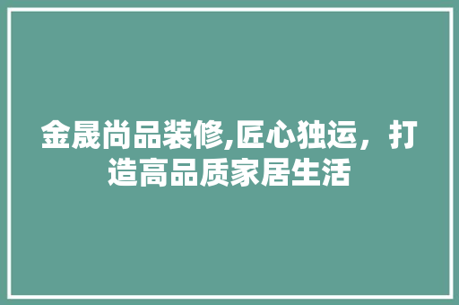 金晟尚品装修,匠心独运，打造高品质家居生活 客厅装修