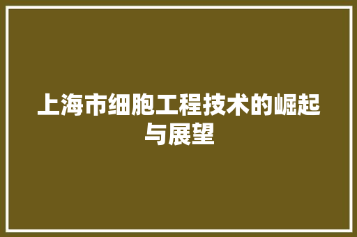 上海市细胞工程技术的崛起与展望 软装设计