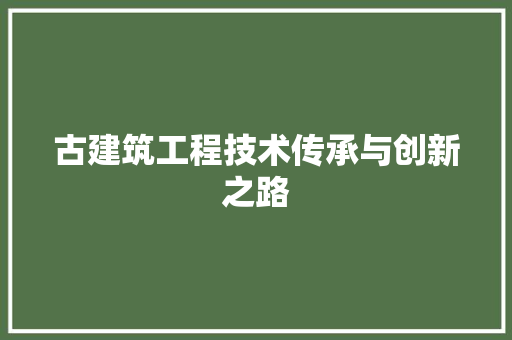 古建筑工程技术传承与创新之路