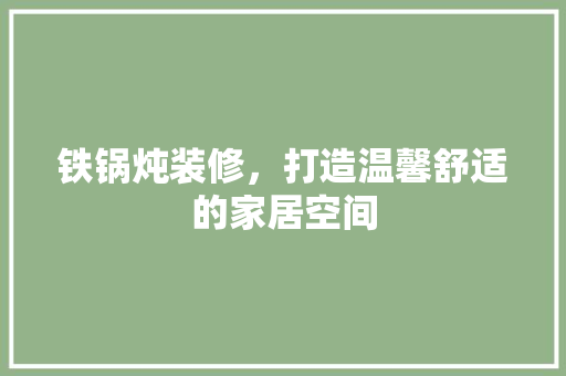 铁锅炖装修，打造温馨舒适的家居空间