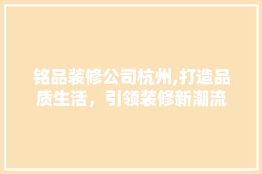 铭品装修公司杭州,打造品质生活，引领装修新潮流