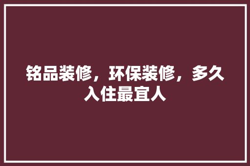 铭品装修，环保装修，多久入住最宜人 木雕艺术
