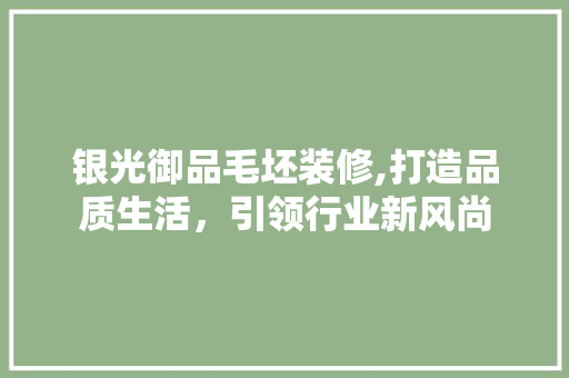 银光御品毛坯装修,打造品质生活，引领行业新风尚