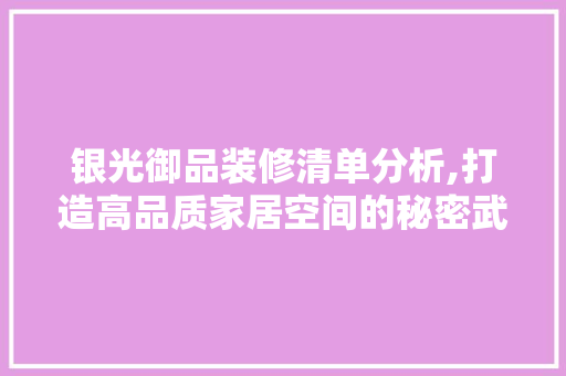 银光御品装修清单分析,打造高品质家居空间的秘密武器 室内设计