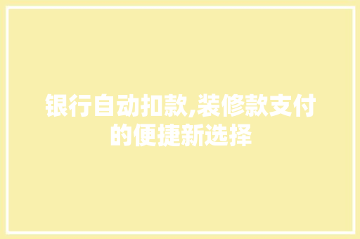 银行自动扣款,装修款支付的便捷新选择