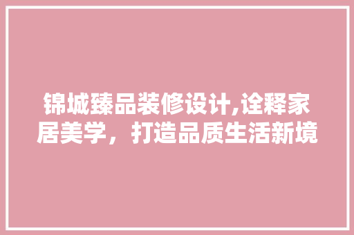 锦城臻品装修设计,诠释家居美学，打造品质生活新境界