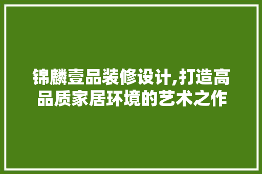 锦麟壹品装修设计,打造高品质家居环境的艺术之作 现代风格装饰