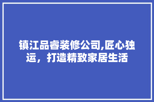 镇江品睿装修公司,匠心独运，打造精致家居生活 木雕艺术
